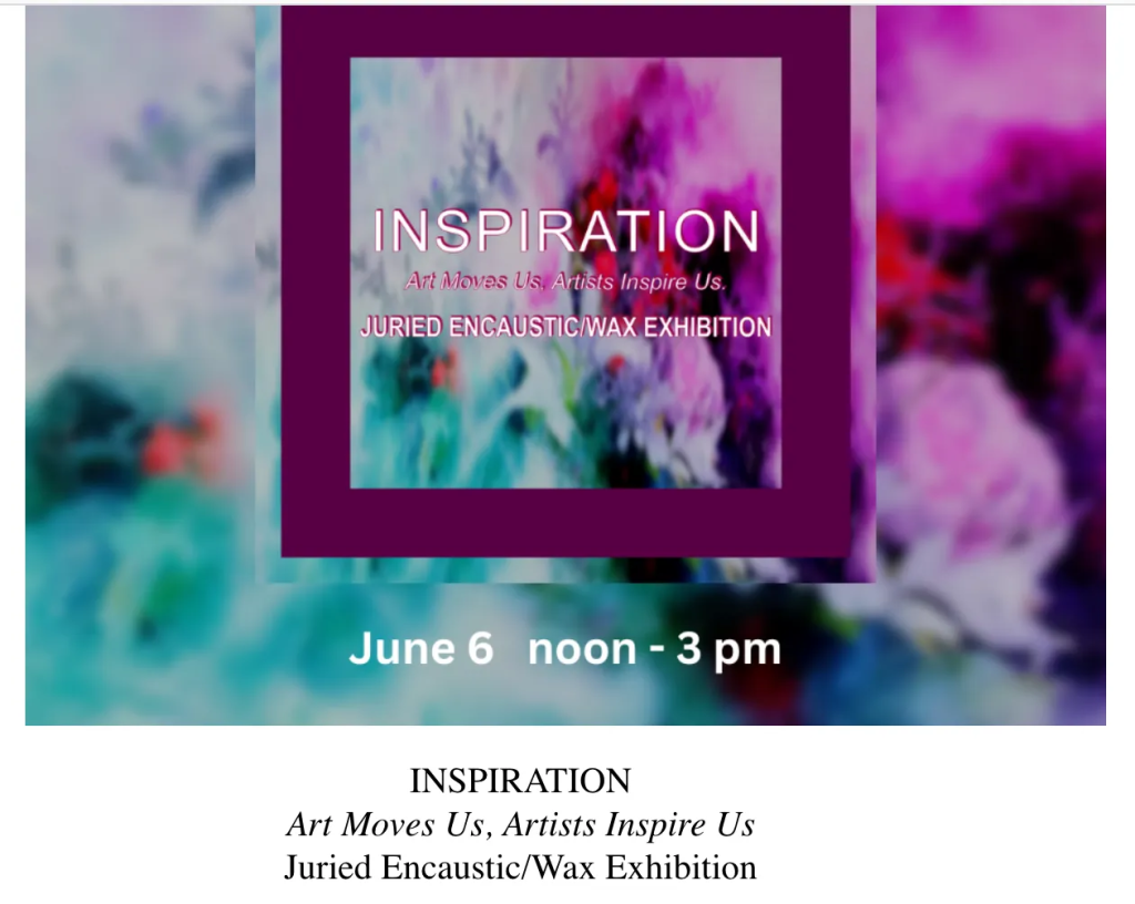 INSPIRATION Art Moves Us, Artists Inspire Us Juried Encaustic/Wax Exhibition Join us for the opening of this exhibition at the Museum of Encaustic Art/Encaustic Art Institute. 